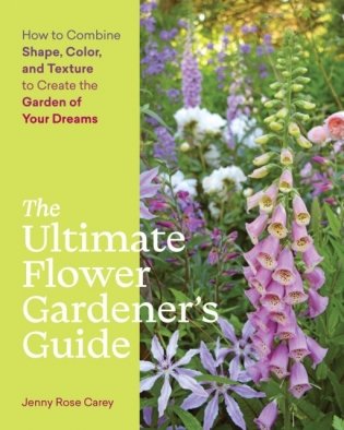 Ultimate flower gardener`s guide: how to combine shape, color and texture to create the garden of your dreams фото книги