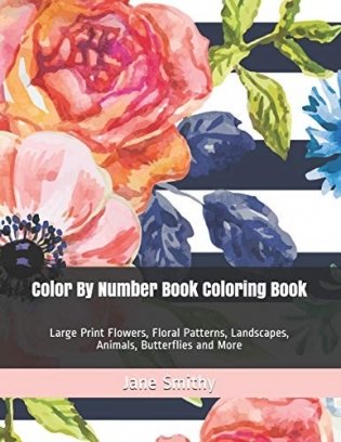 Color By Number Book Coloring Book: Large Print Flowers, Floral Patterns, Landscapes, Animals, Butterflies and More фото книги