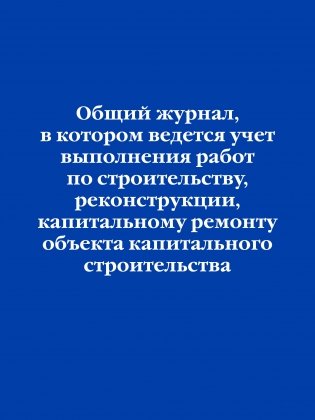 Общий журнал, в котором ведется учет выполнения работ по строительству, реконструкции, капитальному ремонту объекта капитального строительства фото книги
