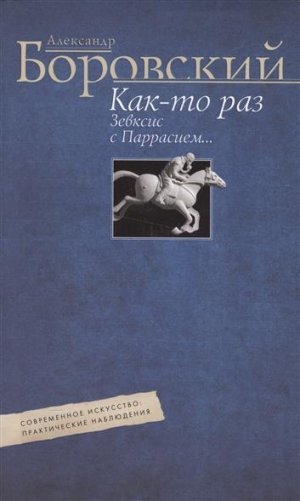 Как-то раз Зевксис с Паррасием… Современное искусство. Практические наблюдения фото книги