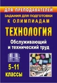 Технология 5-11 классы. Обслуживающий и технический труд. Задания для подготовки к олимпиадам фото книги