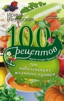 100 рецептов при заболеваниях желчного пузыря. Вкусно, полезно, душевно, целебно фото книги