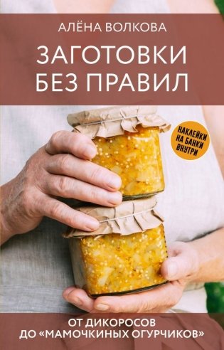 Заготовки без правил. От дикоросов до «мамочкиных огурчиков» фото книги