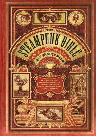 The steampunk bible: an illustrated guide to the world of imaginary airships, corsets and goggles, mad scientists, and strange literature фото книги