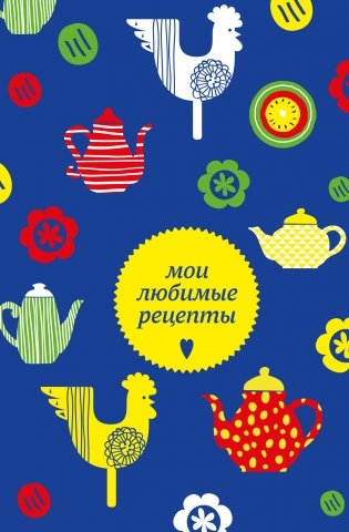 Мои любимые рецепты. Книга для записи кулинарных рецептов (твердый пер._а5_чайники и петушки) фото книги
