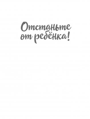 Отстаньте от ребенка! Простые правила мудрых родителей фото книги 15