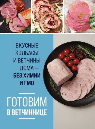 Готовим в ветчиннице. Вкусные колбасы и ветчины дома - без химии и ГМО фото книги