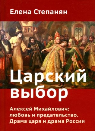 Царский выбор. Алексей Михайлович: любовь и предательство. Драма царя и драма России. Время действия - 1647 год. 6-е изд фото книги
