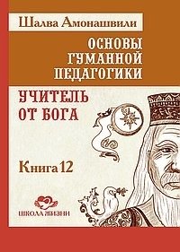 Основы гуманной педагогики. Книга 12. Учитель от Бога фото книги