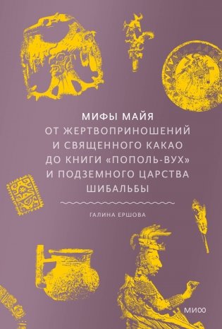 Мифы майя. От жертвоприношений и священного какао до книги «Пополь-Вух» и подземного царства Шибальбы фото книги