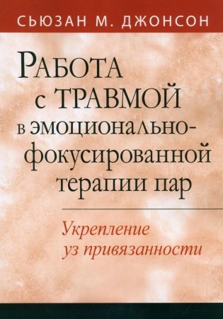 Работа с травмой в эмоционально-фокусированной терапии пар. Укрепление уз привязанности фото книги