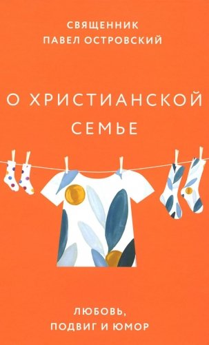 О христианской семье. Любовь, подвиг и юмор фото книги