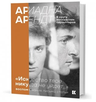 Ариадна Арендт в кругу московских скульпторов "Искусство твое никуда не уйдет...". Воспоминания, письма, статьи фото книги