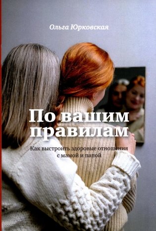 По вашим правилам. Как выстроить здоровые отношения с мамой и папой фото книги