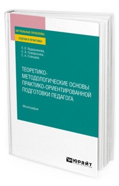 Теоретико-методологические основы практико-ориентированной подготовки педагога. Монография фото книги
