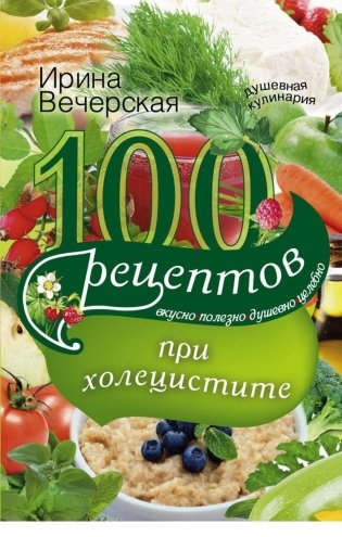 100 рецептов при холецистите. Вкусно, полезно, душевно, целебно фото книги