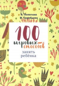 100 игровых способов занять ребенка: 100 веселых, подвижных, творческих и психологических игр фото книги