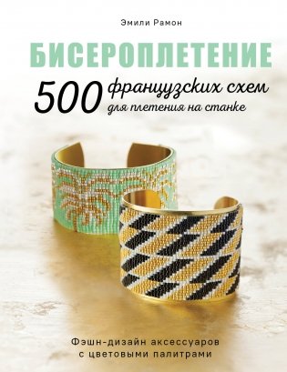 БИСЕРОПЛЕТЕНИЕ. 500 французских схем для плетения на станке. Фэшн-дизайн аксессуаров с цветовыми палитрами фото книги