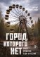 Город, которого нет. Припять — путешествие в зону отчуждения фото книги маленькое 2