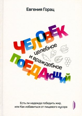 Человек поедающий: целебное и враждебное. Есть ли надежда победить жир, или Как избавиться от пищевого мусора фото книги