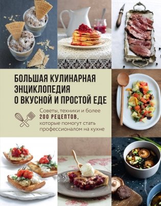 Большая кулинарная энциклопедия о вкусной и простой еде. Советы, техники и более 200 рецептов, которые помогут стать профессионалом на кухне фото книги