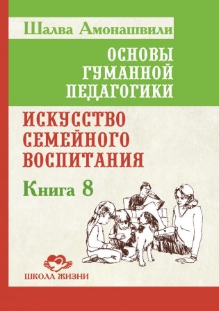 Основы гуманной педагогики. Книга 8. Искусство семейного воспитания фото книги