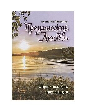 Преумножая любовь. Сборник рассказов, стихов, сказов фото книги