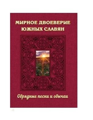 Мирное двоеверие южных славян. Обрядные песни и обычаи фото книги