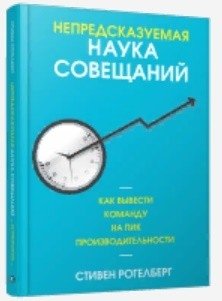Непредсказуемая наука совещаний. Как вывести команду на пик производительности фото книги