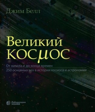 Великий космос. От начала и до конца времен. 250 основных вех в истории космоса и астрономии. 2-е изд фото книги