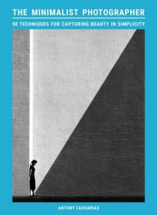 The Minimalist Photographer: 50 techniques for capturing beauty in simplicity фото книги