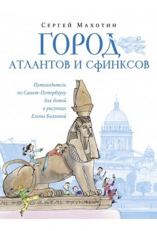 Город атлантов и сфинксов. Путеводитель по Санкт-Петербургу для детей в рисунках Елены Болговой фото книги