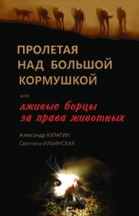 Пролетая над большой кормушкой или лживые борцы за права животных фото книги