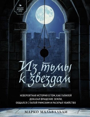 Из тьмы к звездам. Невероятная история о том, как Галилей доказал вращение Земли, общался с папой римским и раскрыл убийство фото книги