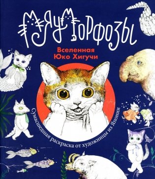 Мяуморфозы: Вселенная Юко Хигучи: Сумасшедшая раскраска от художницы из Японии фото книги