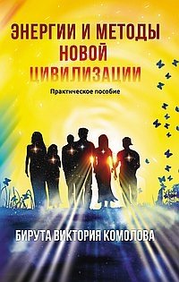 Энергии и методы новой цивилизации. Практическое пособие фото книги