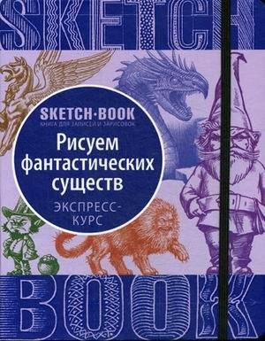 Sketchbook. Рисуем Фантастических существ. Визуальный экспресс-курс фото книги