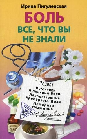 Боль, все, что вы не знали. Источники и причины боли. Лекарственные препараты. Дозы. Народная медицина фото книги