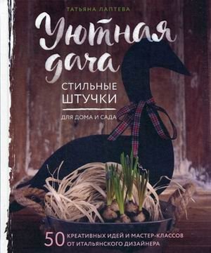 Уютная дача. Стильные штучки для дома и сада. 50 креативных идей и мастер-классов от итальянского дизайнера фото книги