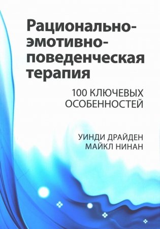 Рационально-эмотивно-поведенческая терапия. 100 ключевых особенностей фото книги