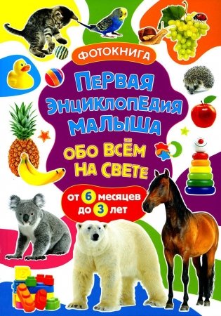 Первая энциклопедия малыша обо всем на свете. От 6 месяцев до 3 лет. Фотокнига фото книги