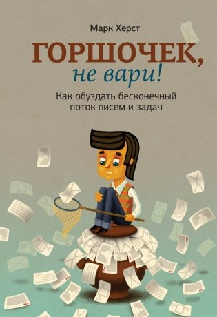 Горшочек, не вари! Как обуздать бесконечный поток писем и задач фото книги