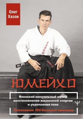 Юмейхо. Японский мануальный метод восстановления жизненной энергии и укрепления тела. Осваиваем 100 базовых приемов фото книги