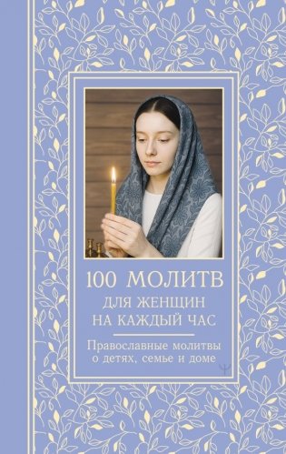 100 молитв для женщин на каждый день и час. Православные молитвы о детях, семье и доме фото книги
