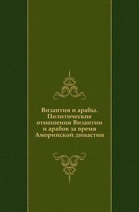 Византия и арабы. Политические отношения Византии и арабов за время Аморийской династии. фото книги