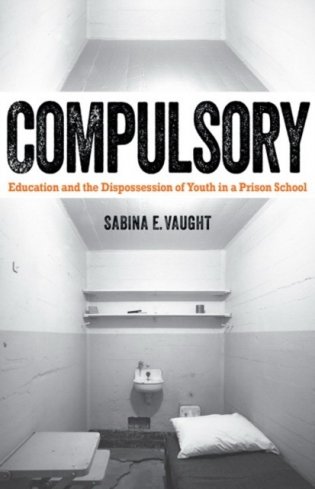 Compulsory: Education and the Dispossession of Youth in a Prison School фото книги