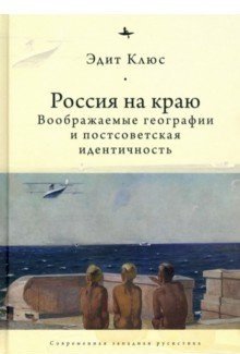 Россия на краю. Воображаемые географии и постсоветская идентичность фото книги
