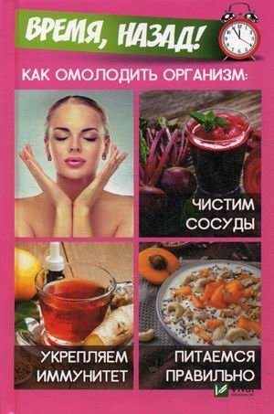 Время, назад! Как омолодить организм: чистим сосуды, укрепляем иммунитет, питаемся правильно фото книги