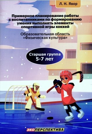 Примерное планирование работы с воспитанниками по формированию умения выполнять элементы спортивной игры хоккей. Старшая группа (5-7 лет). Пособие для педагогических работников учреждений дошкольного образования фото книги