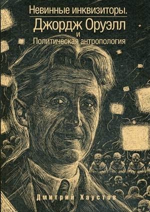 Невинные инквизиторы. Джордж Оруэлл и политическая Антропология фото книги